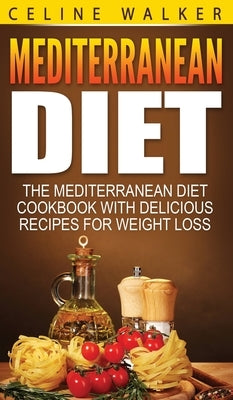 Mediterranean Diet: The Mediterranean Diet Cookbook with Delicious Recipes for Weight Loss by Walker, Celine
