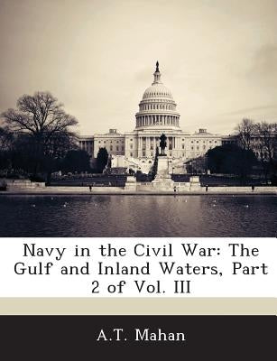 Navy in the Civil War: The Gulf and Inland Waters, Part 2 of Vol. III by Mahan, A. T.