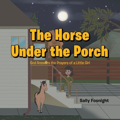 The Horse Under the Porch: God Answers the Prayers of a Little Girl by Fosnight, Sally