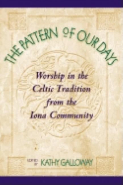 The Pattern of Our Days: Worship in the Celtic Tradition from the Iona Community by The Iona Community