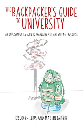 The Backpacker's Guide to University: An Undergraduates Guide to Travelling Well and Staying the Course by Phillips, Jo