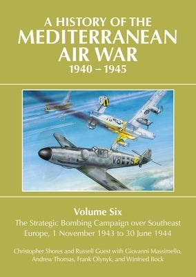 A History of the Mediterranean Air War, 1940-1945: Volume 6 - The Strategic Bombing Campaign Over Southeast Europe, 1 November 1943 to 30 June 1944 by Shores, Christopher