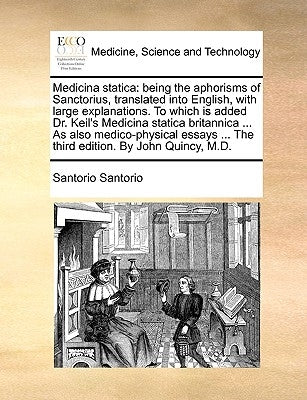 Medicina Statica: Being the Aphorisms of Sanctorius, Translated Into English, with Large Explanations. to Which Is Added Dr. Keil's Medi by Santorio, Santorio