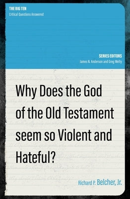 Why Does the God of the Old Testament Seem So Violent and Hateful? by Belcher, Richard P.