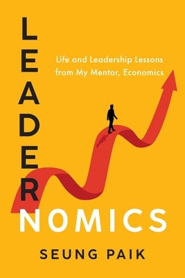 Leadernomics: Life and Leadership Lessons from My Mentor, Economics by Paik, Seung