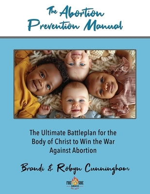 The Abortion Prevention Manual: The Ultimate Battleplan for the Body of Christ to Win the War Against Abortion by Cunningham
