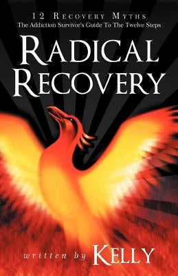 Radical Recovery: 12 Recovery Myths: The Addiction Survivor's Guide to the Twelve Steps by Kelly, Chuck