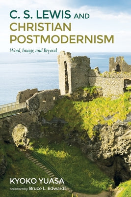 C.S. Lewis and Christian Postmodernism: Word, Image, and Beyond by Yuasa, Kyoko