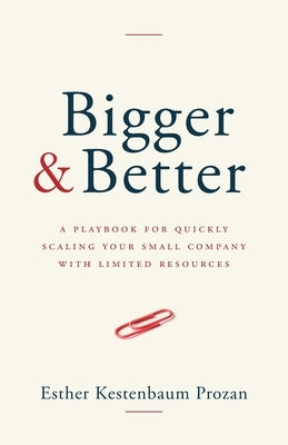 Bigger & Better: A Playbook for Quickly Scaling Your Small Company with Limited Resources by Kestenbaum Prozan, Esther