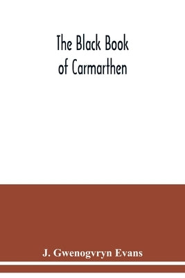 The Black book of Carmarthen by Gwenogvryn Evans, J.