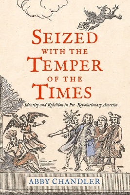 Seized with the Temper of the Times: Identity and Rebellion in Pre-Revolutionary America by Chandler, Abby