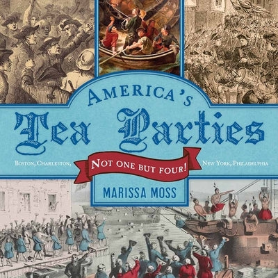 America's Tea Parties: Not One But Four! Boston, Charleston, New York, Philadelphia by Moss, Marissa