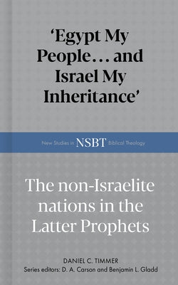 Egypt My People... and Israel My Inheritance: The Non-Israelite Nations in the Latter Prophets by Timmer, Daniel C.
