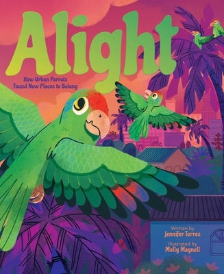 Alight: How Urban Parrots Found New Places to Belong by Torres, Jennifer