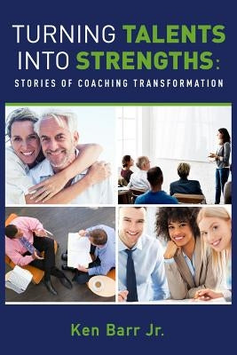 Turning Talents into Strengths: Stories of Coaching Transformation by Barr, Ken, Jr.