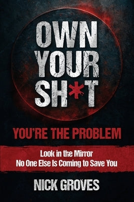 Own Your Sh*t: You're the Problem by Groves, Nicholas