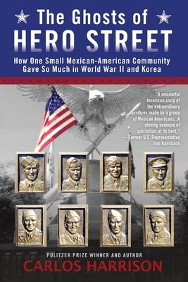 The Ghosts of Hero Street: The Ghosts of Hero Street: How One Small Mexican-American Community Gave So Much in World War II and Korea by Harrison, Carlos