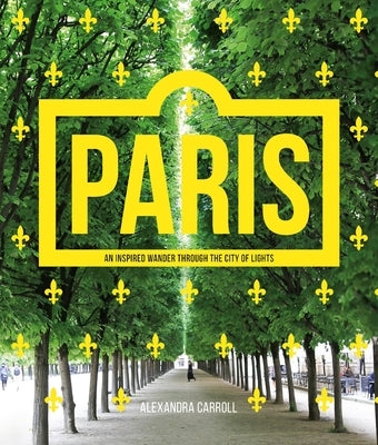 Paris: An Inspired Wander Through the City of Lights by Carroll, Alexandra