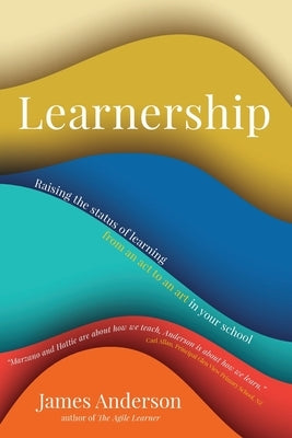 Learnership: Raising the status of learning from an act to an art in your school by Anderson, James