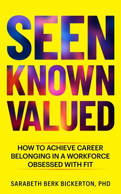 Seen Known Valued: How to Achieve Career Belonging in a Workforce Obsessed with Fit by Berk Bickerton Ph. D., Sarabeth
