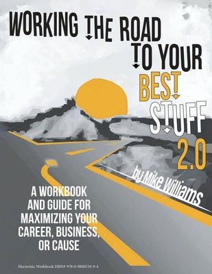 Working the Road to Your Best Stuff 2.0: A Workbook and Guide for Maximizing Your, Business, or Cause by Williams, Mike