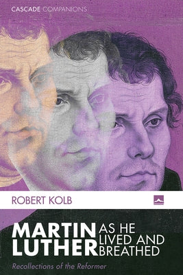 Martin Luther as He Lived and Breathed by Kolb, Robert