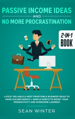 Passive Income Ideas and No More Procrastination 2-in-1 Book: Latest Reliable & Most Profitable Business Ideas to Make $10,000/month + Simple Habits t by Winter, Sean