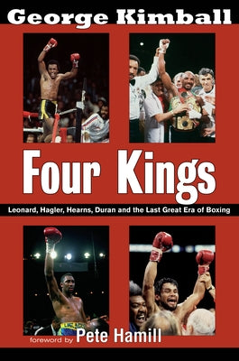 Four Kings: Leonard, Hagler, Hearns, Duran and the Last Great Era of Boxing by Kimball, George