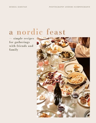 A Nordic Feast: Simple Recipes for Gatherings with Friends and Family by Karstad, Mikkel