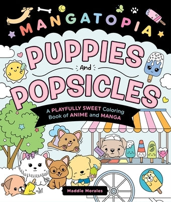 Mangatopia: Puppies and Popsicles: A Playfully Sweet Coloring Book of Anime and Manga by Morales, Maddie