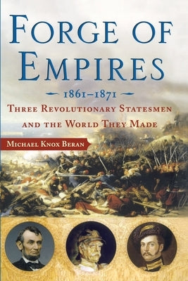 Forge of Empires: Three Revolutionary Statesmen and the World They Made, 1861-1871 by Beran, Michael Knox