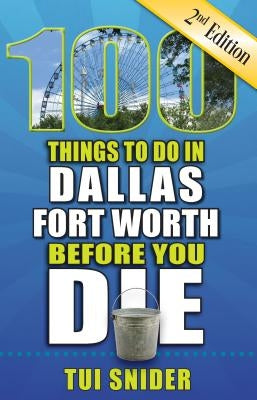 100 Things to Do in Dallas - Fort Worth Before You Die, 2nd Edition by Snider, Tui