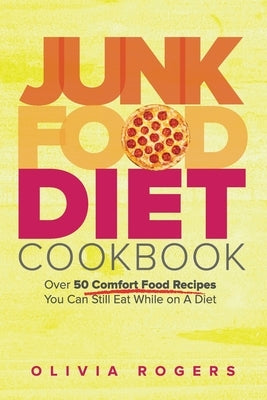Junk Food Diet Cookbook: Over 50 Comfort Food Recipes You Can Still Eat While on A Diet by Rogers, Olivia