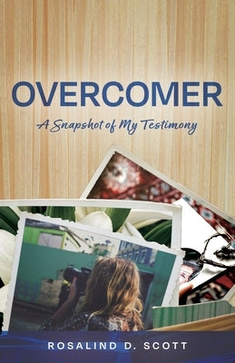 Overcomer: A Snapshot of My Testimony by Scott, Rosalind D.