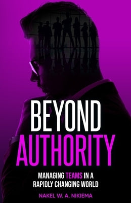 Beyond Authority - Managing Teams in a Rapidly Changing World by Nikiema, Nakel W. a.