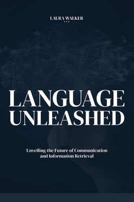 Language Unleashed: Unveiling the Future of Communication and Information Retrieval by Walker, Laura