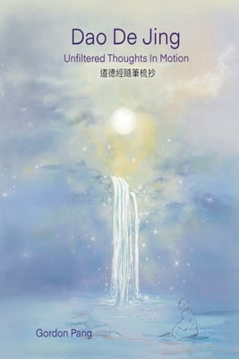Dao De Jing: Unfiltered Thoughts in Motion by Pang, Gordon