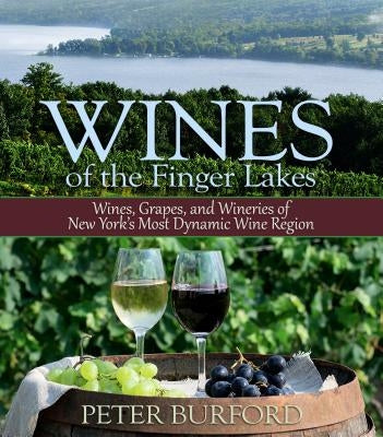 Wines of the Finger Lakes: Wines, Grapes, and Wineries of New York's Most Dynamic Wine Region by Burford, Peter
