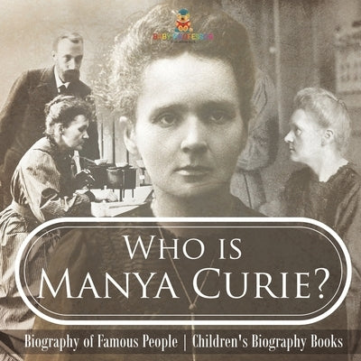Who is Manya Curie? Biography of Famous People Children's Biography Books by Baby Professor