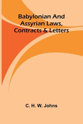 Babylonian and Assyrian Laws, Contracts and Letters by H. W. Johns, C.