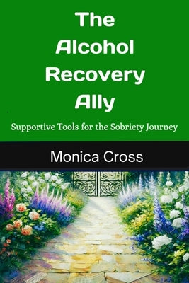 The Alcohol Recovery Ally: Supportive Tools for the Sobriety Journey by Cross, Monica