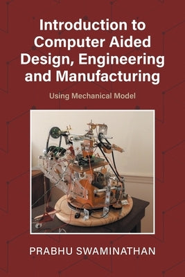 Introduction to Computer Aided Design, Engineering and Manufacturing: Using Mechanical Model by Swaminathan, Prabhu
