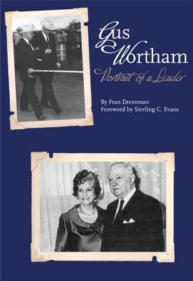 Gus Wortham: Portrait of a Leader by Dressman, Fran