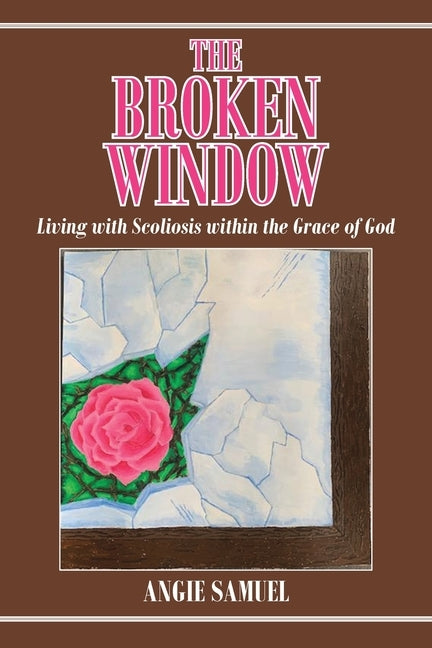 The Broken Window: Living with Scoliosis within the Grace of God by Samuel, Angie