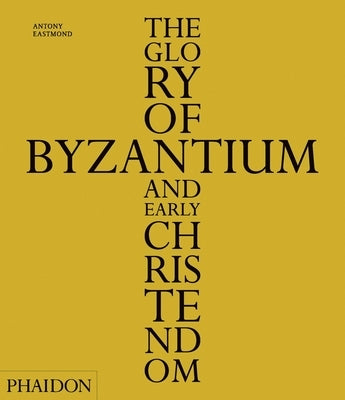The Glory of Byzantium and Early Christendom by Eastmond, Antony