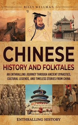 Chinese History and Folktales: An Enthralling Journey Through Ancient Dynasties, Cultural Legends, and Timeless Stories from China by Wellman, Billy