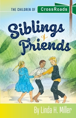 Siblings and Friends: The Children of CrossRoads, BOOK 1 by Miller, Linda H.