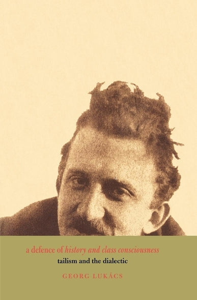 A Defence of History and Class Consciousness: Tailism and the Dialectic by Lukacs, Georg