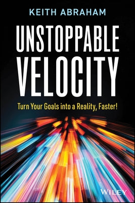 Unstoppable Velocity: Turn Your Goals Into a Reality, Faster! by Abraham, Keith