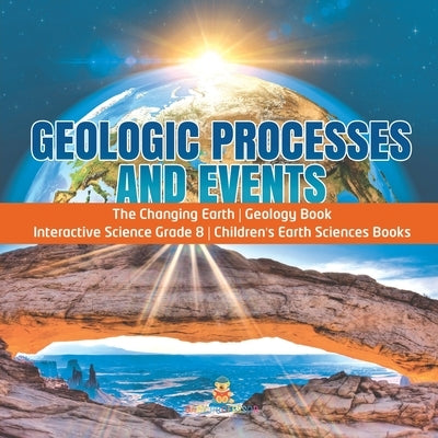 Geologic Processes and Events The Changing Earth Geology Book Interactive Science Grade 8 Children's Earth Sciences Books by Baby Professor